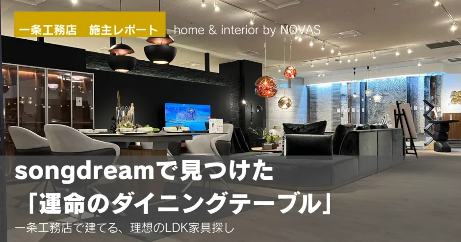 モダンなインテリアショップ「songdream」の店内風景。中央にはスタイリッシュなダイニングテーブルとチェアが配置され、奥にはソファーや照明が並んでいます。画像には「一条工務店 施主レポート」「songdreamで見つけた運命のダイニングテーブル」というテキストが重なっています。